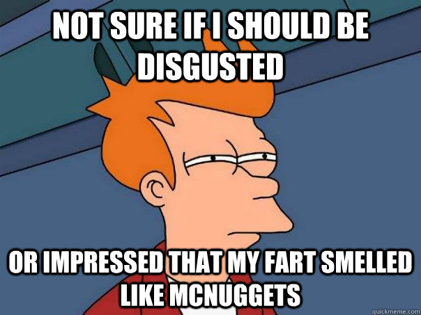 Not sure if I should be disgusted  or impressed that my fart smelled like McNuggets  Futurama Fry