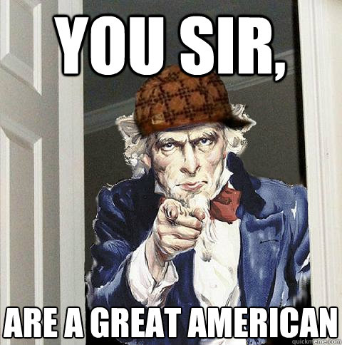 You sir, are a great American - You sir, are a great American  Scumbag Uncle Sam