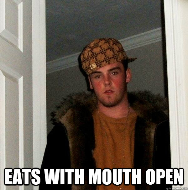 eats with mouth open  Scumbag Steve