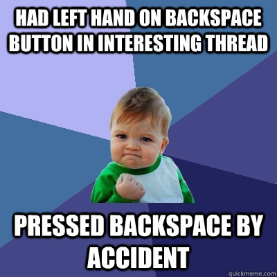 Had left hand on backspace button in interesting thread pressed backspace by accident - Had left hand on backspace button in interesting thread pressed backspace by accident  Success Kid