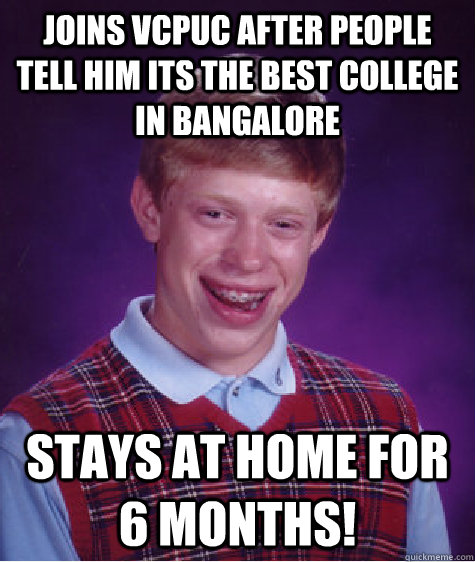 JOins vcpuc after people tell him its the best college in bangalore stays at home for 6 months!  Bad Luck Brian