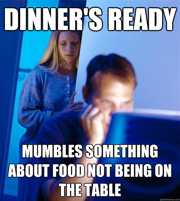 dinner's ready mumbles something about food not being on the table  Redditors Wife