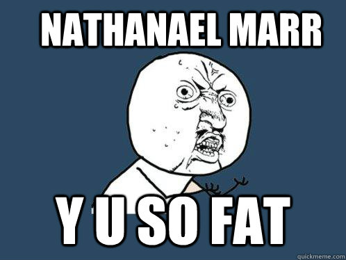 Nathanael Marr Y u so fat - Nathanael Marr Y u so fat  Y U No