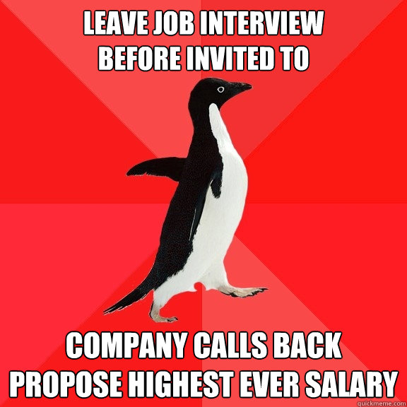 Leave job interview
before invited to company calls back
propose highest ever salary  Socially Awesome Penguin