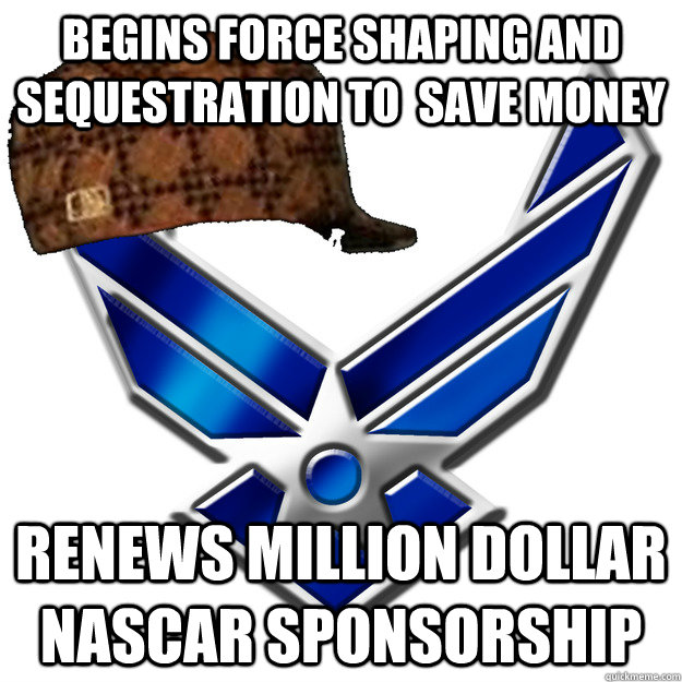 Begins force shaping and sequestration to  save money renews million dollar nascar sponsorship - Begins force shaping and sequestration to  save money renews million dollar nascar sponsorship  Scumbag Airforce