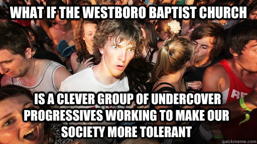 What if the Westboro Baptist Church  is a clever group of undercover progressives working to make our society more tolerant - What if the Westboro Baptist Church  is a clever group of undercover progressives working to make our society more tolerant  Sudden Clarity Clarence