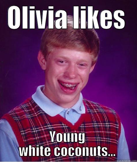 Olivia likes coconuts - OLIVIA LIKES YOUNG WHITE COCONUTS... Bad Luck Brian