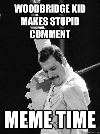 Woodbridge kid makes stupid comment meme time  Freddie Mercury