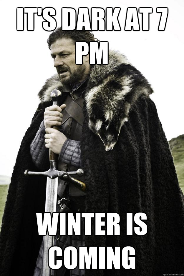 It's Dark at 7 PM Winter Is coming  Winter is coming