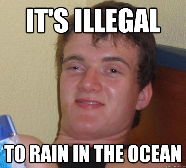 It's illegal to rain in the ocean  10 Guy