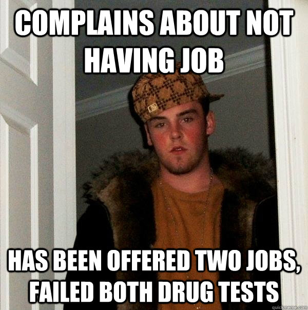 complains about not having job has been offered two jobs, failed both drug tests  Scumbag Steve