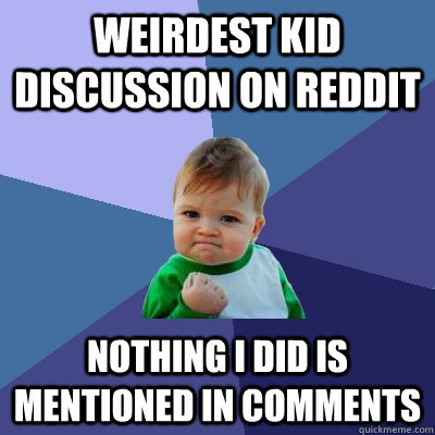 Weirdest kid discussion on reddit nothing i did is mentioned in comments - Weirdest kid discussion on reddit nothing i did is mentioned in comments  Success Kid