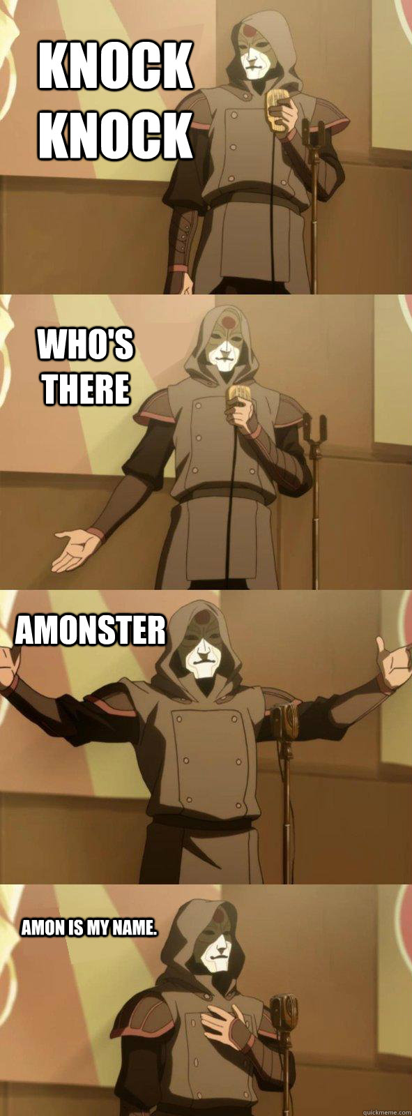 Knock Knock Who's there AMONSTER Amon is my name.  Bad Joke Amon