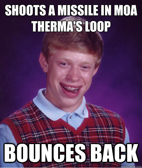 Shoots a missile in moa therma's loop bounces back  Bad Luck Brian