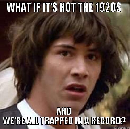 WHAT IF IT'S NOT THE 1920S AND WE'RE ALL TRAPPED IN A RECORD? conspiracy keanu