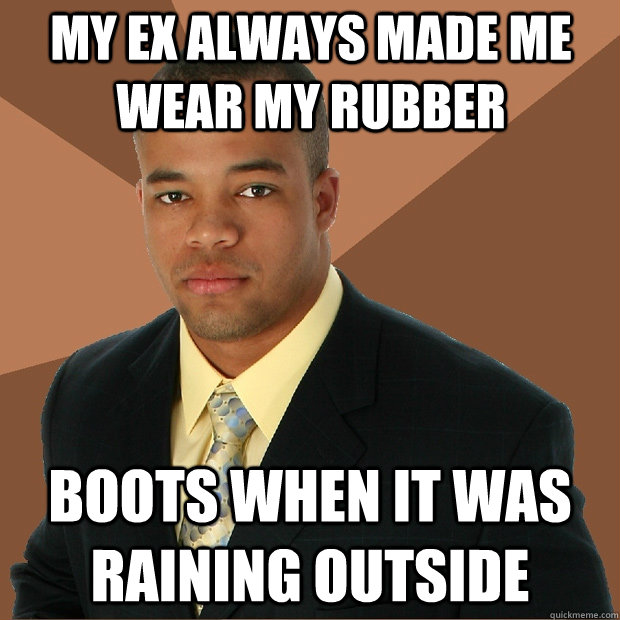 my ex always made me wear my rubber boots when it was raining outside  Successful Black Man