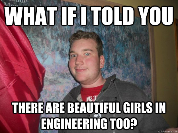 what if i told you there are beautiful girls in engineering too? - what if i told you there are beautiful girls in engineering too?  engineering beuers