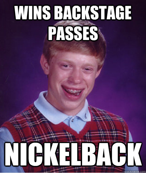 Wins backstage passes nickelback  Bad Luck Brian