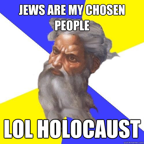 jews are my chosen people lol holocaust  Advice God