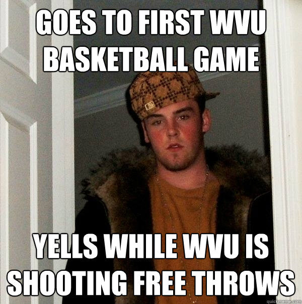 Goes to First WVU Basketball Game Yells while WVU is shooting free throws - Goes to First WVU Basketball Game Yells while WVU is shooting free throws  Scumbag Steve