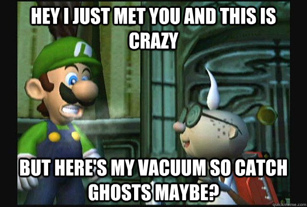 Hey I just met you and this is crazy but here's my vacuum so catch ghosts maybe?  