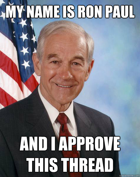 My name is Ron paul and i approve
this thread  Ron Paul