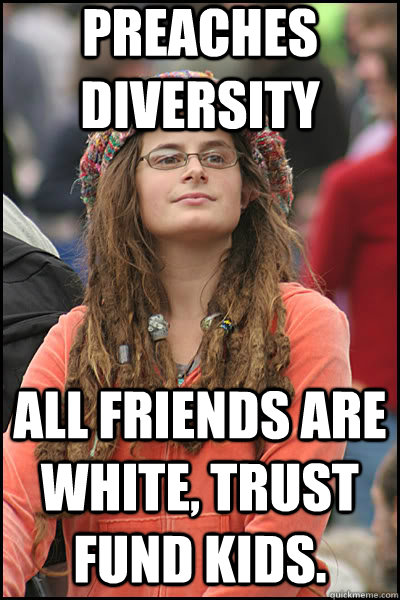 Preaches Diversity All friends are white, trust fund kids.    liberal college girl