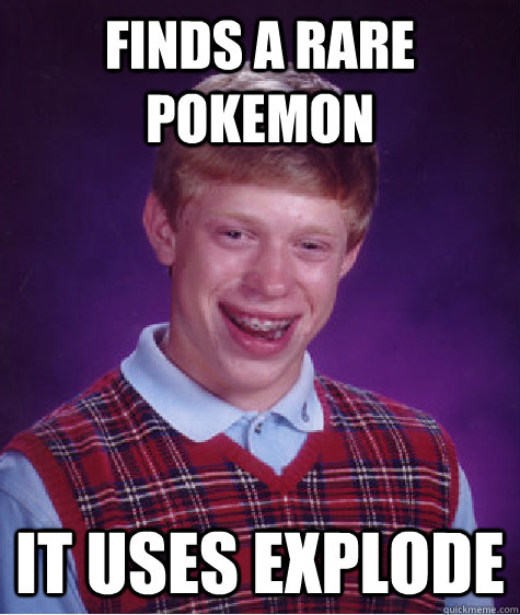 Finds a rare pokemon It uses explode  Bad Luck Brian