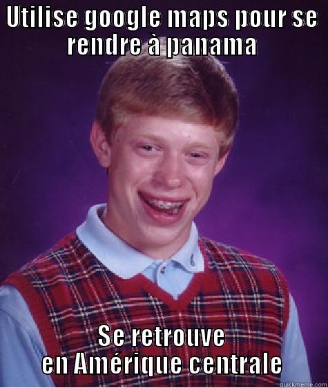 UTILISE GOOGLE MAPS POUR SE RENDRE À PANAMA SE RETROUVE EN AMÉRIQUE CENTRALE Bad Luck Brian