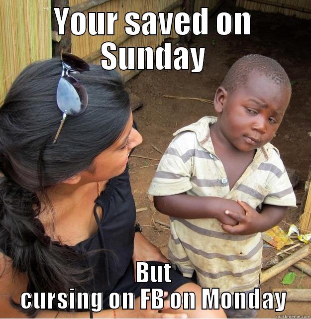 YOUR SAVED ON SUNDAY BUT CURSING ON FB ON MONDAY Skeptical Third World Kid