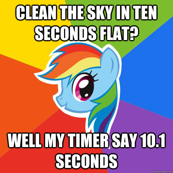 clean the sky in ten seconds flat? well my timer say 10.1 seconds  Rainbow Dash