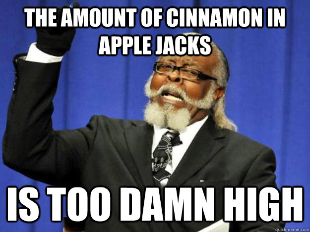 The amount of cinnamon in Apple Jacks is too damn high - The amount of cinnamon in Apple Jacks is too damn high  Toodamnhigh