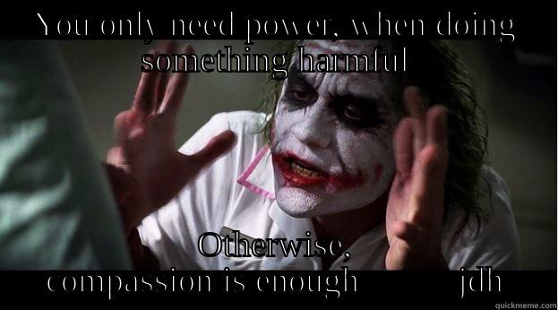 YOU ONLY NEED POWER, WHEN DOING SOMETHING HARMFUL OTHERWISE, COMPASSION IS ENOUGH           JDH Joker Mind Loss