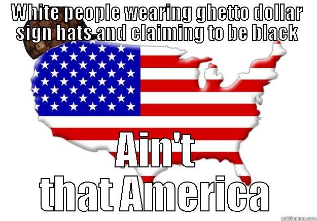 WHITE PEOPLE WEARING GHETTO DOLLAR SIGN HATS AND CLAIMING TO BE BLACK AIN'T THAT AMERICA Scumbag america