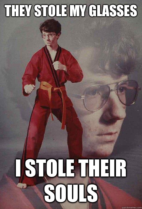 They stole my glasses  I stole their souls  - They stole my glasses  I stole their souls   Karate Kyle