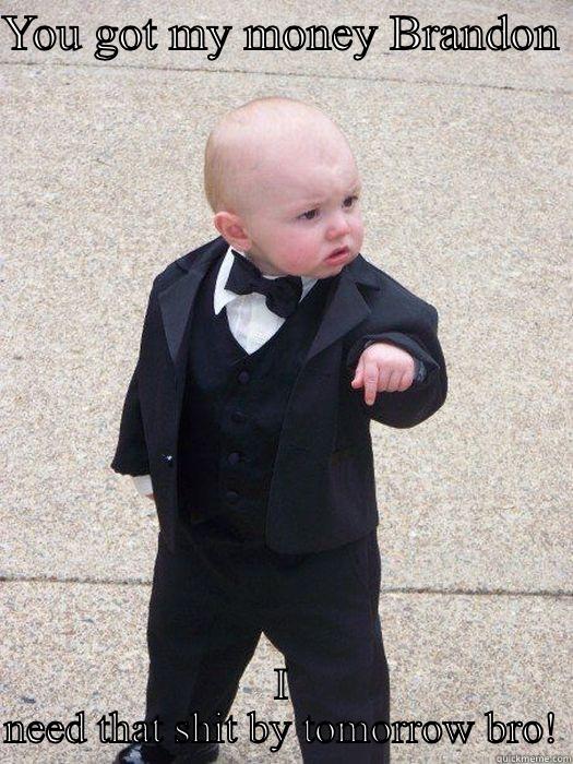 YOU GOT MY MONEY BRANDON  I NEED THAT SHIT BY TOMORROW BRO! Baby Godfather