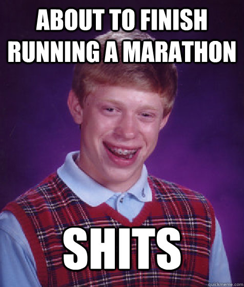 About to finish running a marathon SHITS  Bad Luck Brian