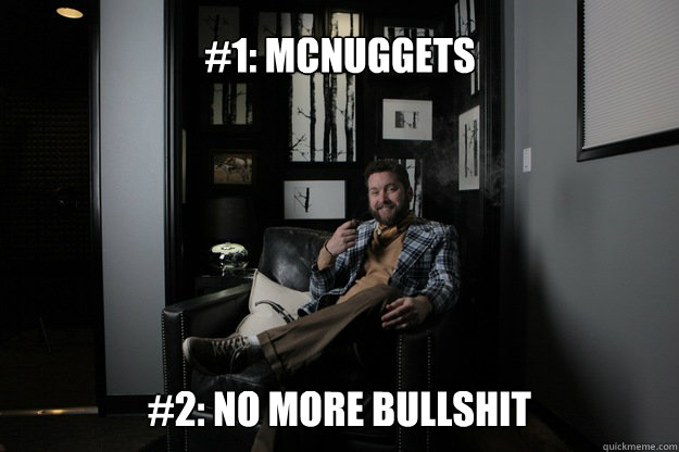 #1: McNuggets #2: No more bullshit  benevolent bro burnie