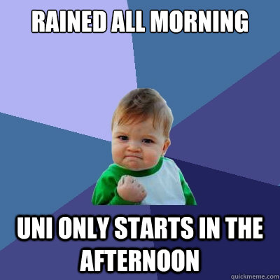 rained all morning uni only starts in the afternoon  Success Kid