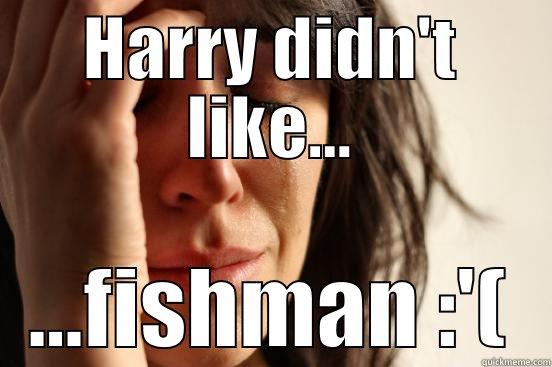 doppFIOFBIUFB 7777777777777 - HARRY DIDN'T LIKE... ...FISHMAN :'( First World Problems