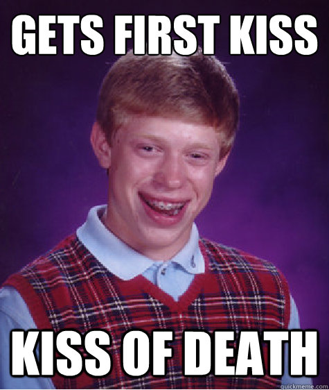 Gets first kiss Kiss of death - Gets first kiss Kiss of death  Bad Luck Brian