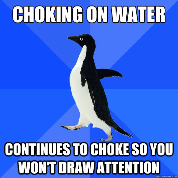 Choking on water continues to choke so you won't draw attention - Choking on water continues to choke so you won't draw attention  Socially Awkward Penguin