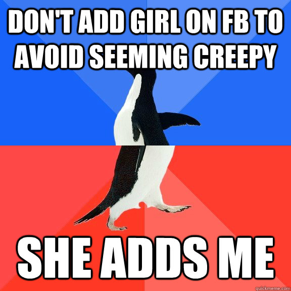 Don't add girl on FB to avoid seeming creepy She adds me  Socially Awkward Awesome Penguin