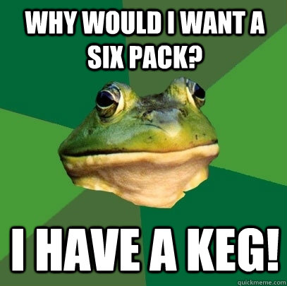 why would i want a six pack? i have a keg!  Foul Bachelor Frog