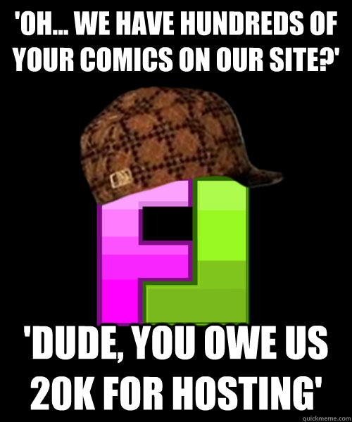 'Oh... we have hundreds of your comics on our site?' 'Dude, you owe us 20k for hosting' - 'Oh... we have hundreds of your comics on our site?' 'Dude, you owe us 20k for hosting'  Scumbag FunnyJunk