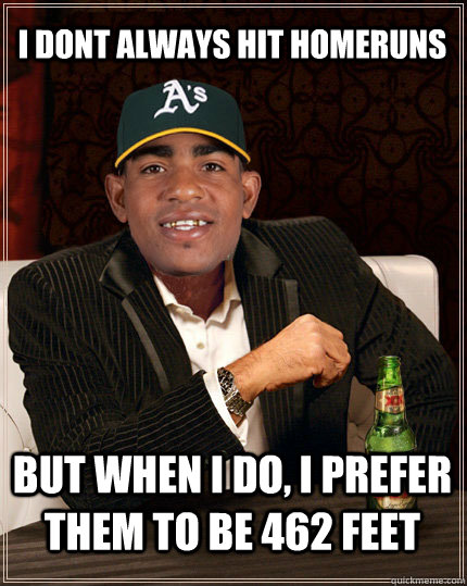 I dont always hit homeruns but when i do, i prefer them to be 462 feet  Yoenis Cespedes