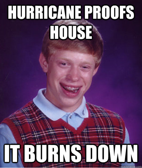 Hurricane proofs house it burns down  Bad Luck Brian