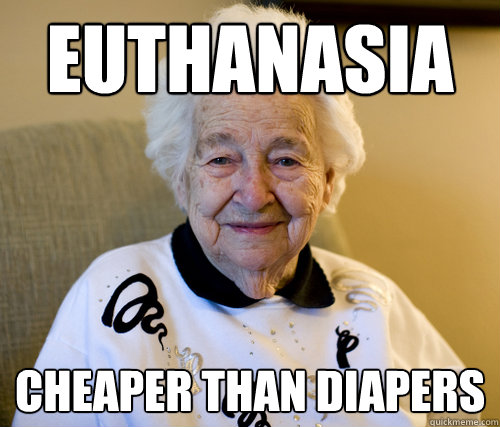 Euthanasia
 cheaper than diapers  Scumbag Grandma