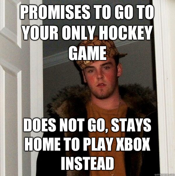 Promises to go to your ONLY hockey game Does not go, stays home to play xbox instead  Scumbag Steve