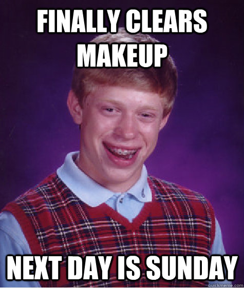 Finally clears makeup next day is sunday  Bad Luck Brian